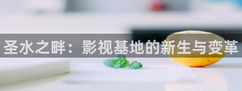 97超碰视频免费观看：圣水之畔：影视基地的新生与变革