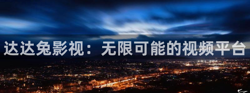 超碰成人免费在线播放：达达兔影视：无限可能的视频平台