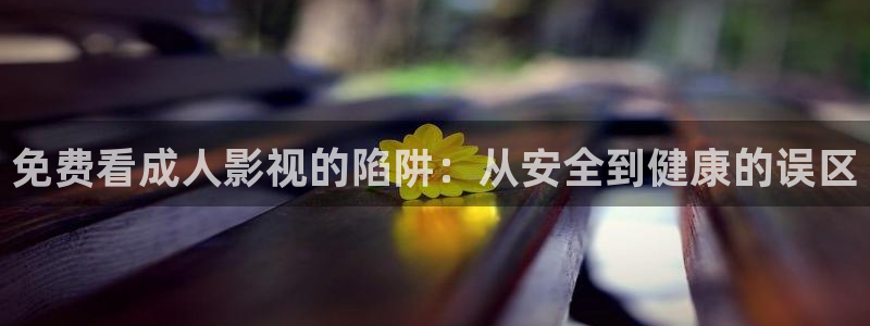 超碰97人人精品：免费看成人影视的陷阱：从安全到健康的误区